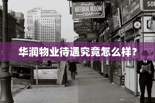 华润物业待遇究竟怎么样？