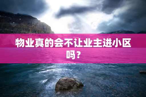 物业真的会不让业主进小区吗？