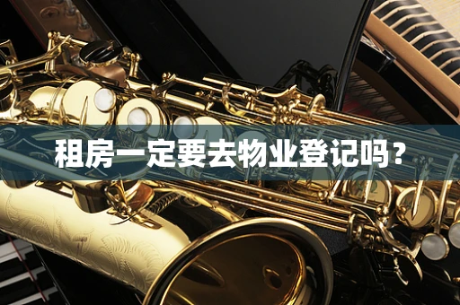 租房一定要去物业登记吗？
