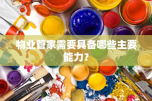 物业管家需要具备哪些主要能力？