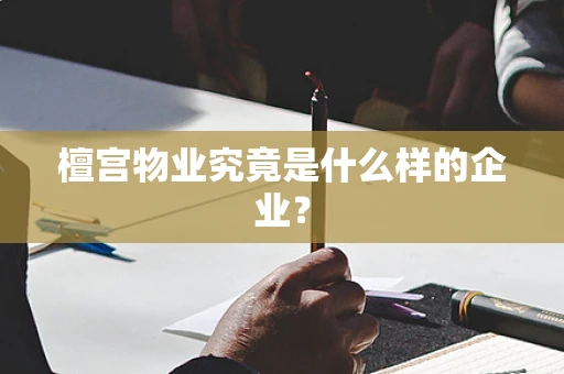檀宫物业究竟是什么样的企业？