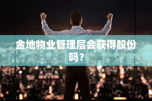 金地物业管理层会获得股份吗？