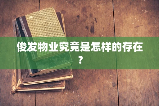 俊发物业究竟是怎样的存在？