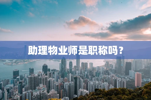 助理物业师是职称吗？