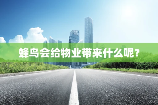 蜂鸟会给物业带来什么呢？