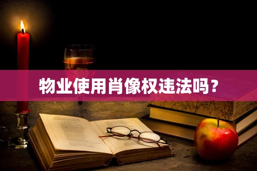 物业使用肖像权违法吗？