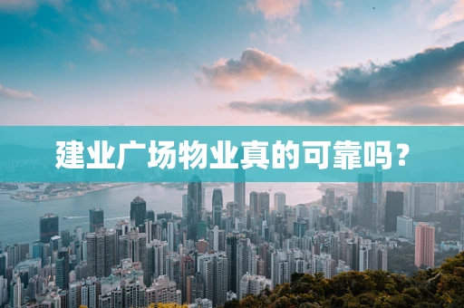 建业广场物业真的可靠吗？