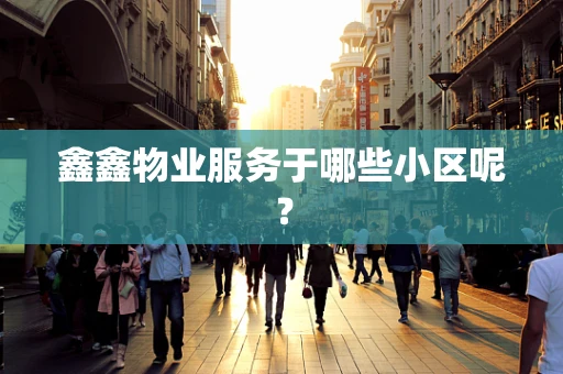 鑫鑫物业服务于哪些小区呢？