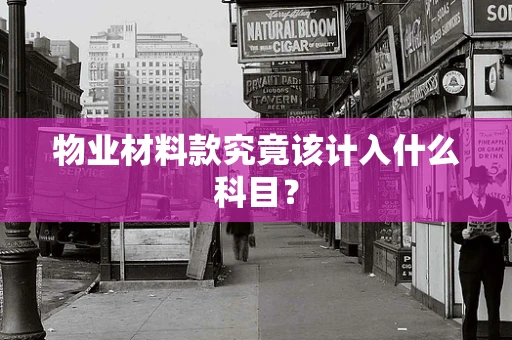 物业材料款究竟该计入什么科目？