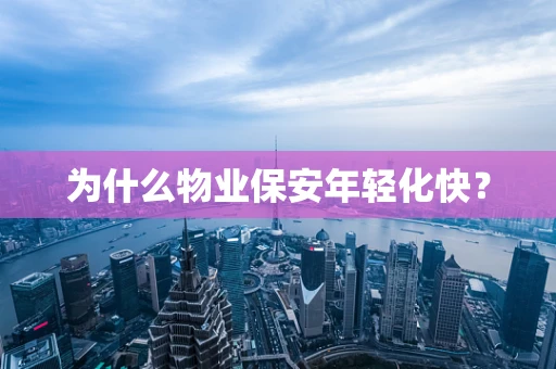 为什么物业保安年轻化快？