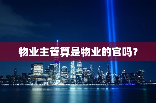 物业主管算是物业的官吗？