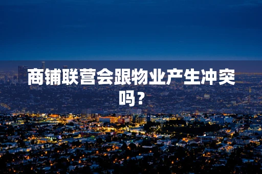 商铺联营会跟物业产生冲突吗？
