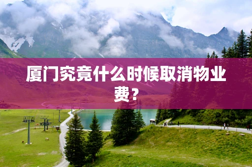 厦门究竟什么时候取消物业费？