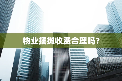 物业摆摊收费合理吗？