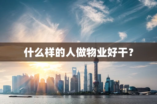 什么样的人做物业好干？