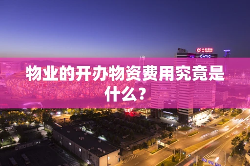 物业的开办物资费用究竟是什么？