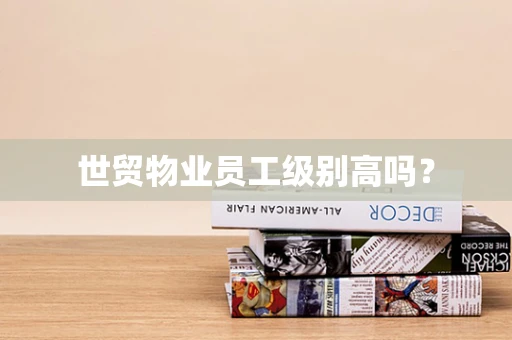 世贸物业员工级别高吗？