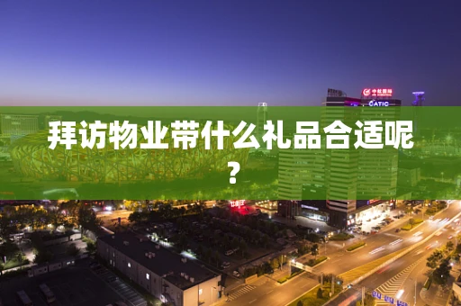 拜访物业带什么礼品合适呢？