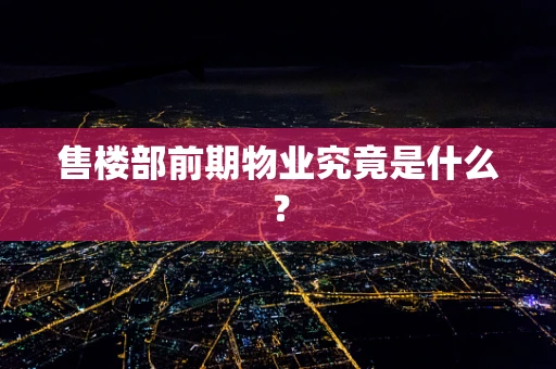 售楼部前期物业究竟是什么？