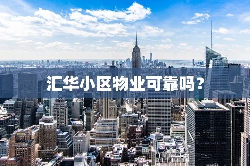 汇华小区物业可靠吗？