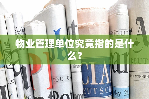 物业管理单位究竟指的是什么？