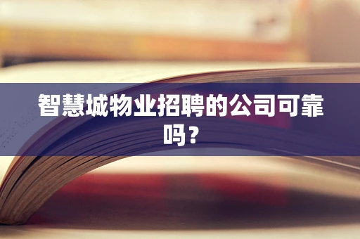 智慧城物业招聘的公司可靠吗？