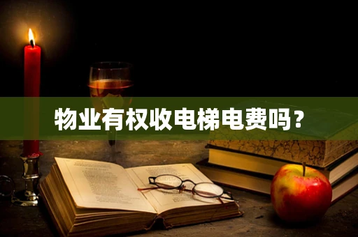 物业有权收电梯电费吗？