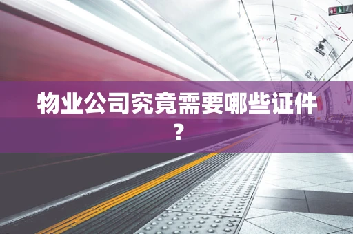 物业公司究竟需要哪些证件？