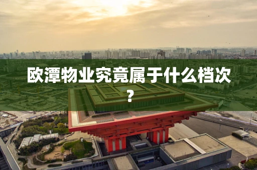 欧潭物业究竟属于什么档次？