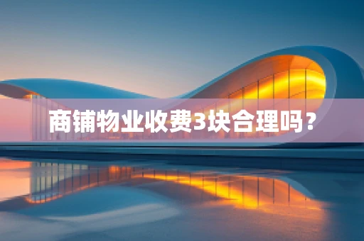 商铺物业收费3块合理吗？