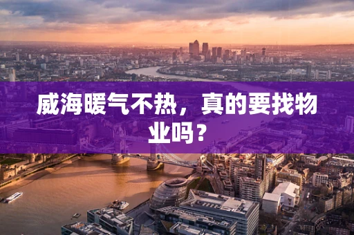威海暖气不热，真的要找物业吗？
