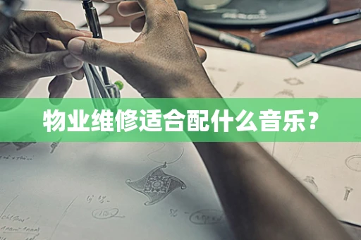 物业维修适合配什么音乐？