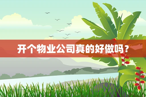 开个物业公司真的好做吗？