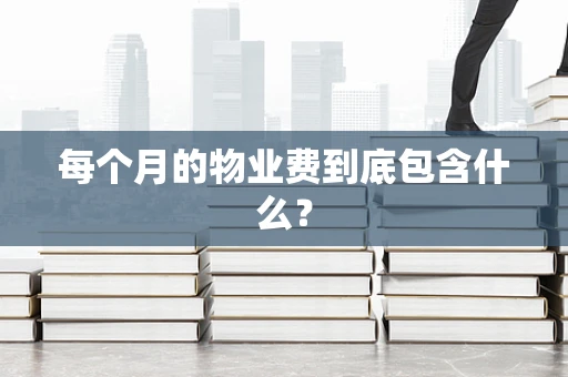 每个月的物业费到底包含什么？