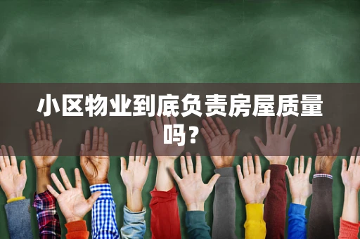小区物业到底负责房屋质量吗？