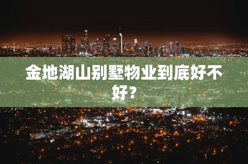 金地湖山别墅物业到底好不好？