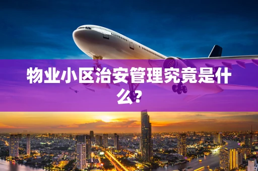 物业小区治安管理究竟是什么？