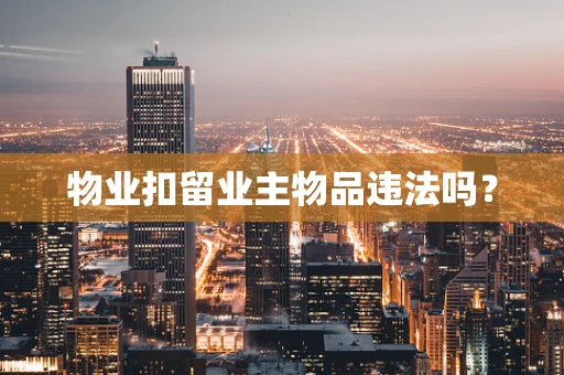 物业扣留业主物品违法吗？