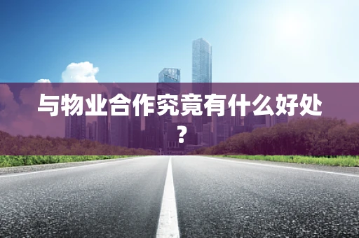 与物业合作究竟有什么好处？