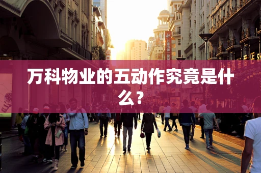 万科物业的五动作究竟是什么？
