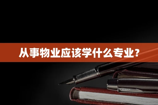 从事物业应该学什么专业？