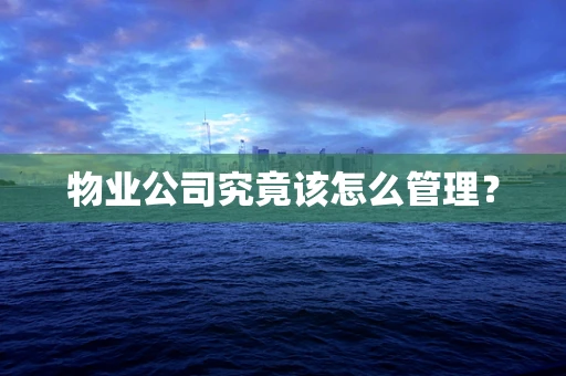 物业公司究竟该怎么管理？