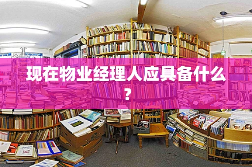 现在物业经理人应具备什么？