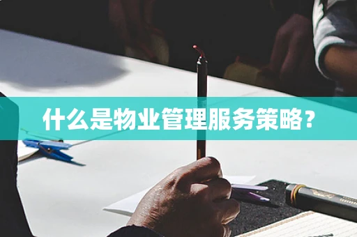 什么是物业管理服务策略？