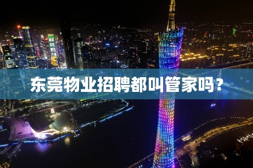东莞物业招聘都叫管家吗？