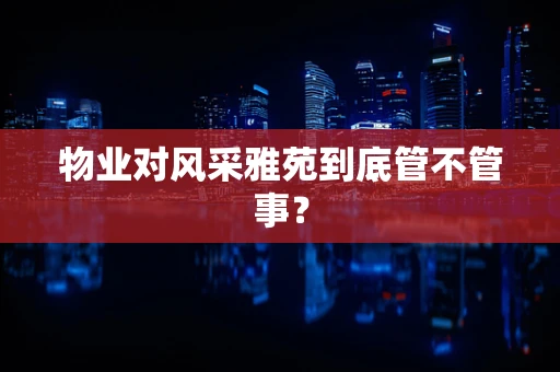 物业对风采雅苑到底管不管事？