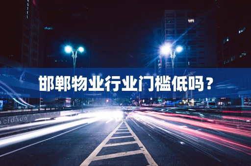 邯郸物业行业门槛低吗？