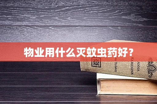 物业用什么灭蚊虫药好？