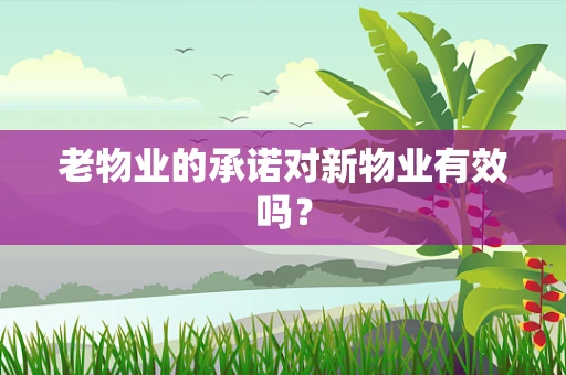 老物业的承诺对新物业有效吗？