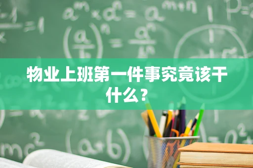 物业上班第一件事究竟该干什么？
